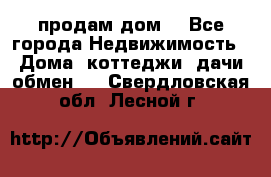 продам дом. - Все города Недвижимость » Дома, коттеджи, дачи обмен   . Свердловская обл.,Лесной г.